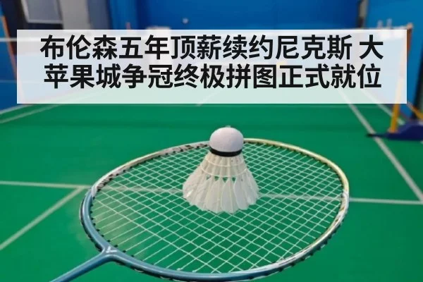 布伦森五年顶薪续约尼克斯 大苹果城争冠终极拼图正式就位