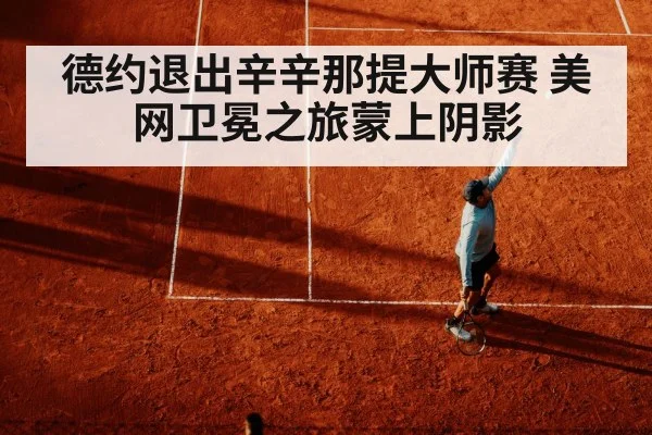 德约退出辛辛那提大师赛 美网卫冕之旅蒙上阴影