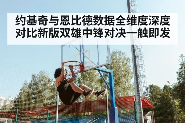 约基奇与恩比德数据全维度深度对比新版双雄中锋对决一触即发