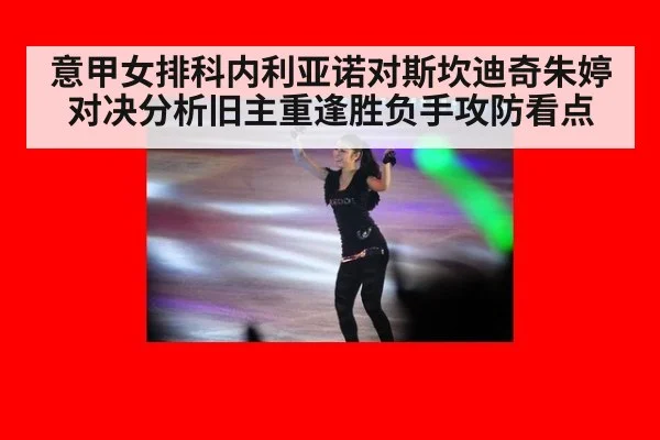 意甲女排科内利亚诺对斯坎迪奇朱婷对决分析旧主重逢胜负手攻防看点