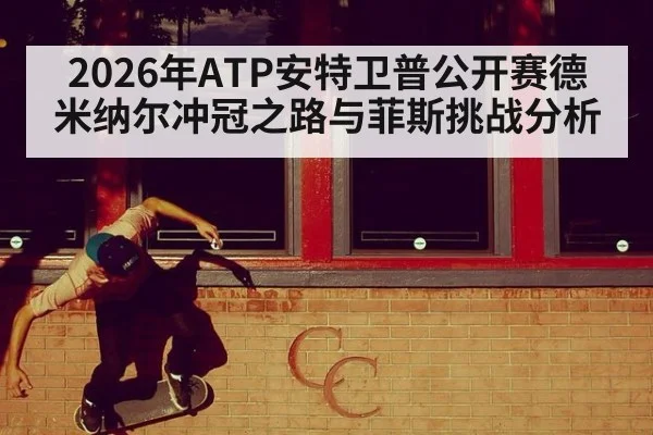 2026年ATP安特卫普公开赛德米纳尔冲冠之路与菲斯挑战分析