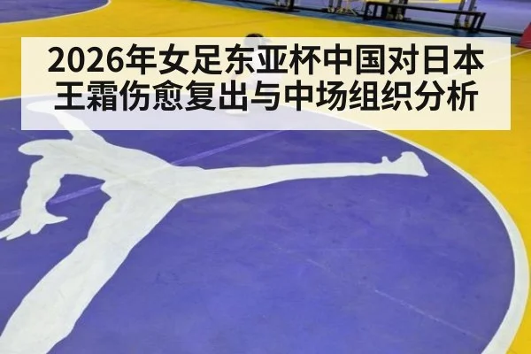 2026年女足东亚杯中国对日本王霜伤愈复出与中场组织分析